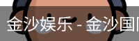 金沙娱乐 - 金沙国际 - 金沙国际官方网站